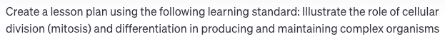 Create a lesson plan using the following learning standard: illustrate the role of cellular division (mitosis) and differentiation in producing and maintaining complex organisms Create a lesson plan using the following learning standard: illustrate the role of cellular division (mitosis) and differentiation in producing and maintaining complex organisms